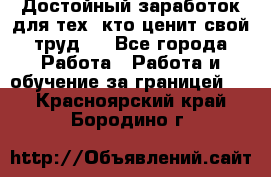 Достойный заработок для тех, кто ценит свой труд . - Все города Работа » Работа и обучение за границей   . Красноярский край,Бородино г.